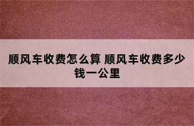 顺风车收费怎么算 顺风车收费多少钱一公里